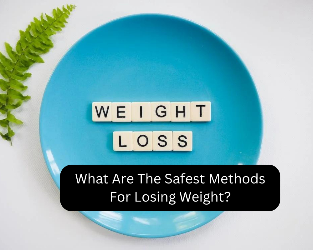What Are The Safest Methods For Losing Weight?