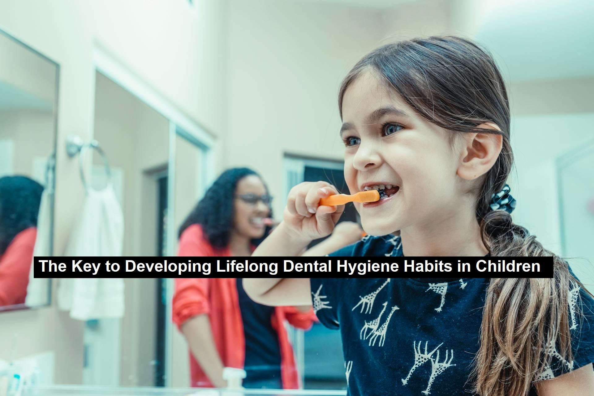 The Key to Developing Lifelong Dental Hygiene Habits in Children