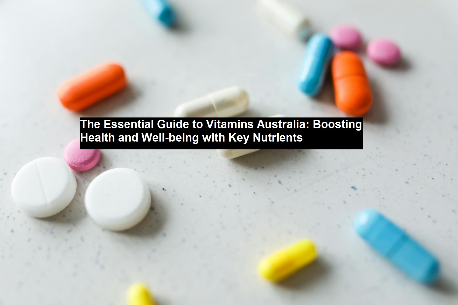 The Essential Guide to Vitamins Australia: Boosting Health and Well-being with Key Nutrients