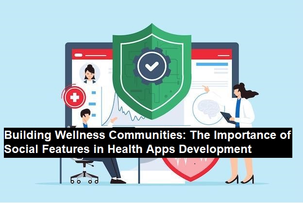 Building Wellness Communities: The Importance of Social Features in Health Apps Development