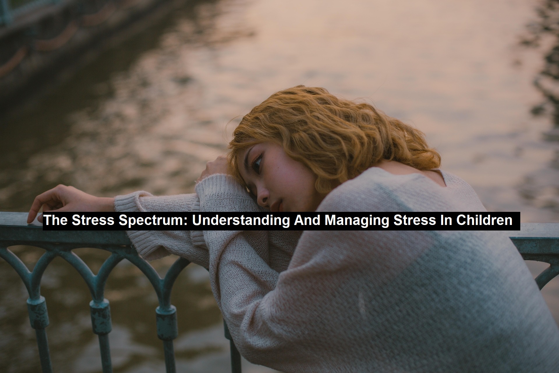 The Stress Spectrum: Understanding And Managing Stress In Children