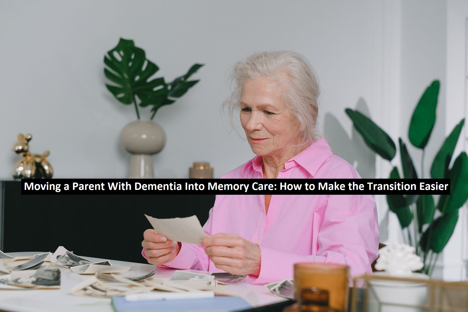 Moving a Parent With Dementia Into Memory Care: How to Make the Transition Easier